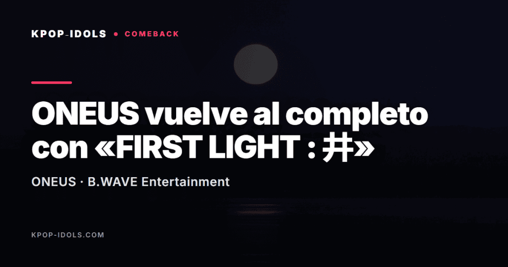 ONEUS vuelve al completo con el mini álbum FIRST LIGHT y el tema Say Yes!