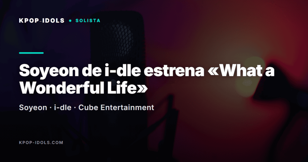 Soyeon de i-dle estrena «What a Wonderful Life», su primer álbum de estudio en solitario con Cube Entertainment