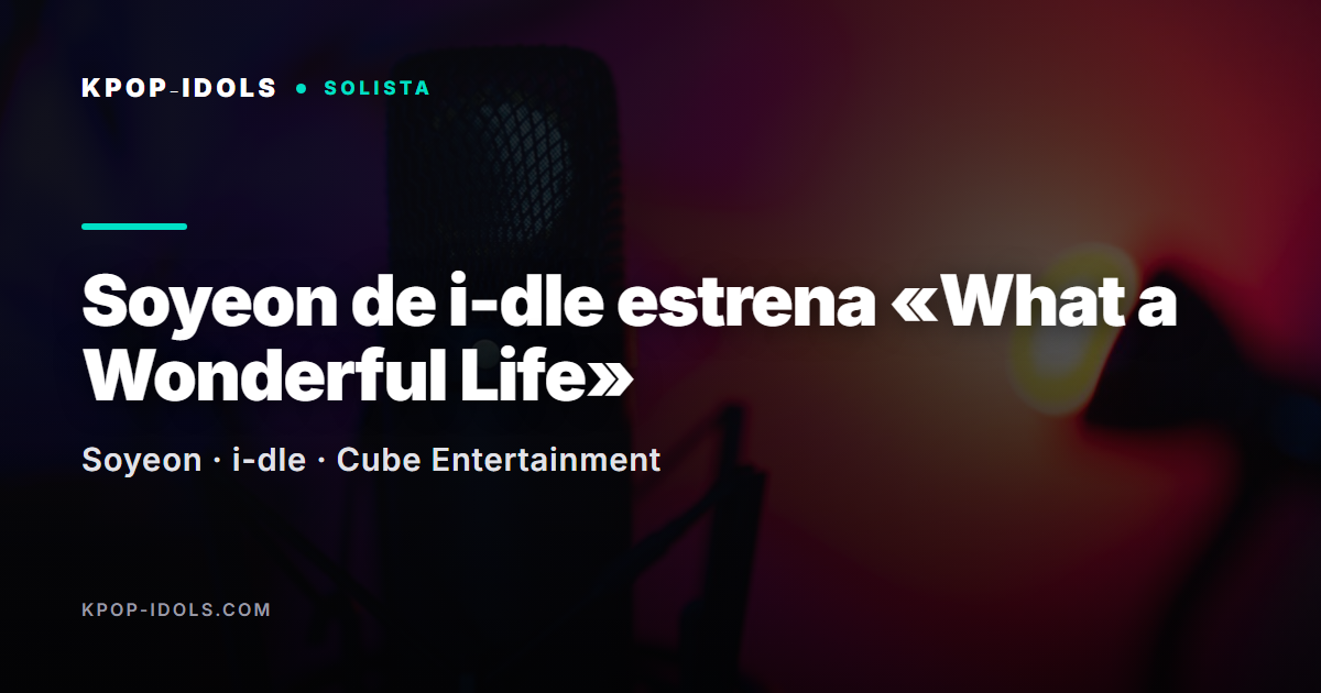 Soyeon de i-dle estrena «What a Wonderful Life», su primer álbum de estudio en solitario con Cube Entertainment