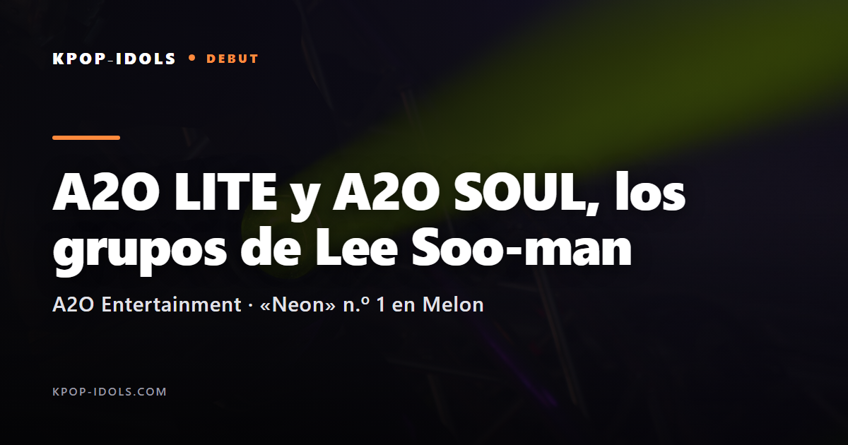 A2O LITE y A2O SOUL, los nuevos grupos de Lee Soo-man: debut con «Neon» en Melon