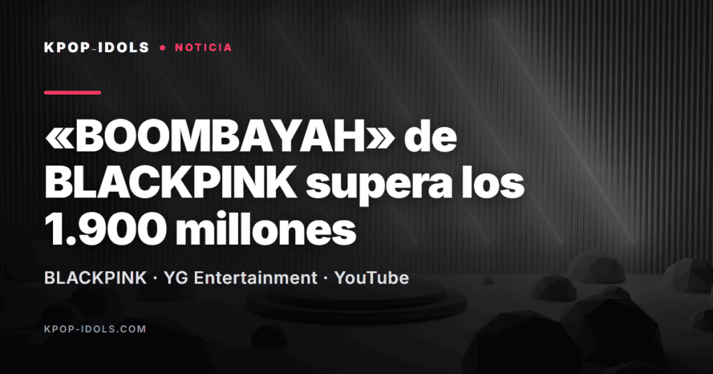 BLACKPINK: el MV de «BOOMBAYAH» supera los 1.900 millones de visitas en YouTube