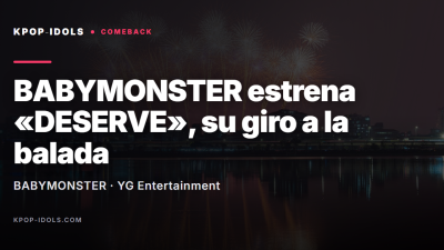BABYMONSTER estrena DESERVE, su nueva balada pop con YG Entertainment